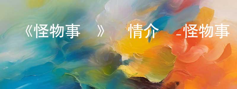影視迷曾勝勇的個人博客,《怪物事變》詳情介紹_怪物事變已完結在線觀看_怪物事變迅雷下載_日漫